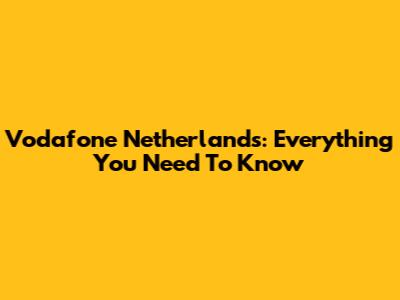 Vodafone Netherlands: Everything You Need To Know