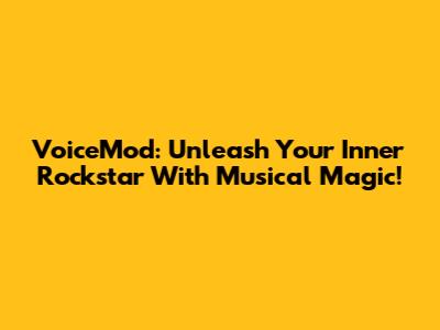 VoiceMod: Unleash Your Inner Rockstar With Musical Magic!