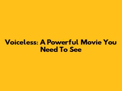 Voiceless: A Powerful Movie You Need To See