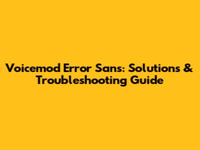 Voicemod Error Sans: Solutions & Troubleshooting Guide
