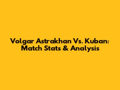 Volgar Astrakhan Vs. Kuban: Match Stats & Analysis