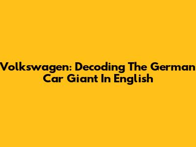 Volkswagen: Decoding The German Car Giant In English