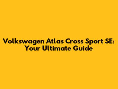 Volkswagen Atlas Cross Sport SE: Your Ultimate Guide