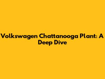 Volkswagen Chattanooga Plant: A Deep Dive