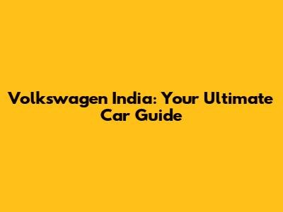 Volkswagen India: Your Ultimate Car Guide