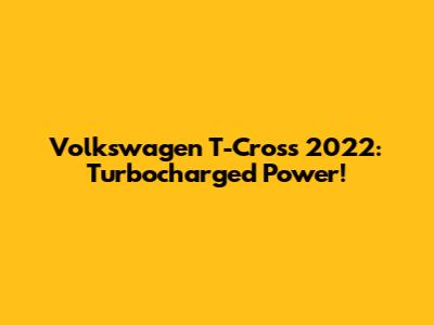 Volkswagen T-Cross 2022: Turbocharged Power!