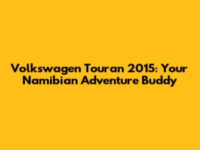 Volkswagen Touran 2015: Your Namibian Adventure Buddy