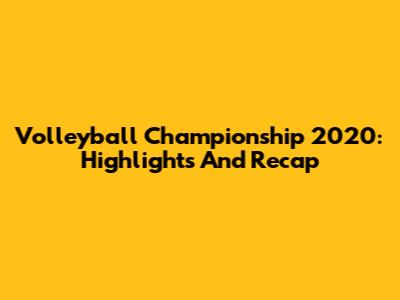 Volleyball Championship 2020: Highlights And Recap