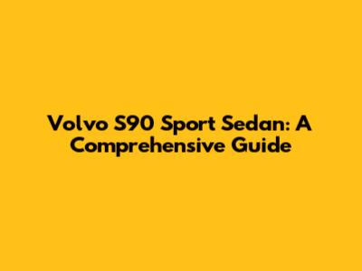 Volvo S90 Sport Sedan: A Comprehensive Guide