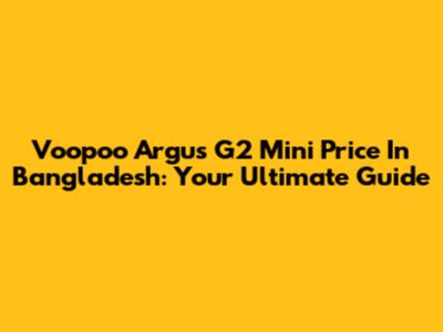 Voopoo Argus G2 Mini Price In Bangladesh: Your Ultimate Guide