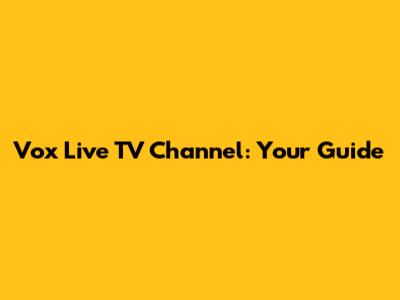 Vox Live TV Channel: Your Guide