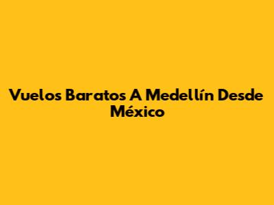 Vuelos Baratos A Medellín Desde México