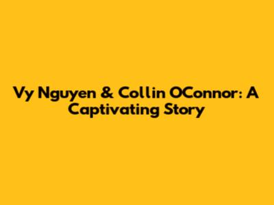 Vy Nguyen & Collin O'Connor: A Captivating Story