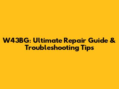 W43BG: Ultimate Repair Guide & Troubleshooting Tips