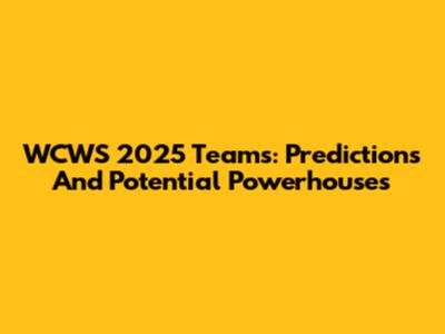 WCWS 2025 Teams: Predictions And Potential Powerhouses