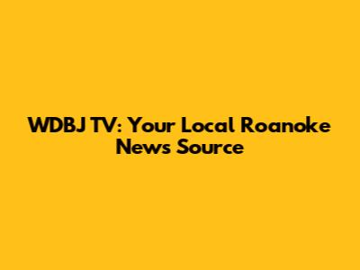 WDBJ TV: Your Local Roanoke News Source