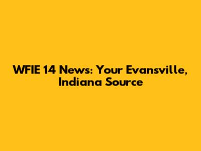 WFIE 14 News: Your Evansville, Indiana Source