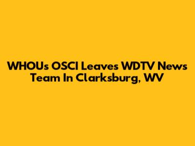 WHOU's OSCI Leaves WDTV News Team In Clarksburg, WV