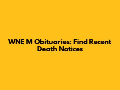 WNE M Obituaries: Find Recent Death Notices