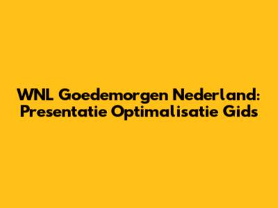 WNL Goedemorgen Nederland: Presentatie Optimalisatie Gids