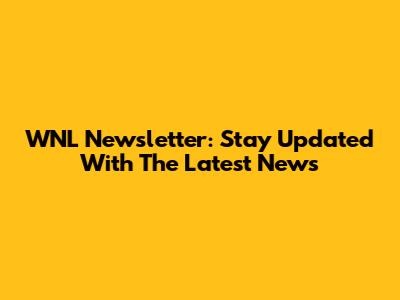 WNL Newsletter: Stay Updated With The Latest News