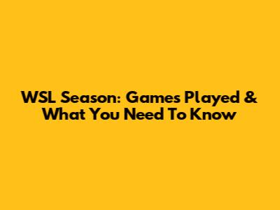 WSL Season: Games Played & What You Need To Know
