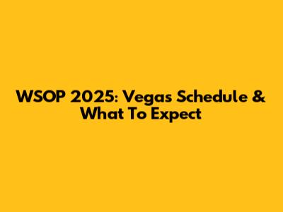 WSOP 2025: Vegas Schedule & What To Expect