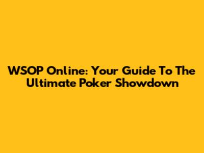 WSOP Online: Your Guide To The Ultimate Poker Showdown
