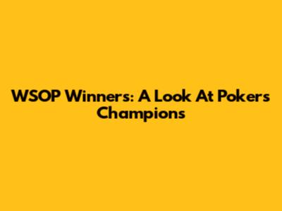 WSOP Winners: A Look At Poker's Champions