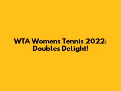 WTA Women's Tennis 2022: Doubles Delight!