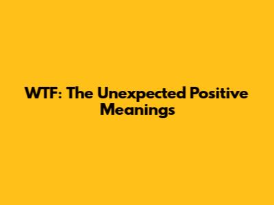 WTF: The Unexpected Positive Meanings