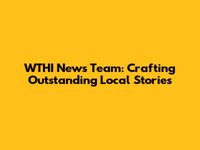 WTHI News Team: Crafting Outstanding Local Stories