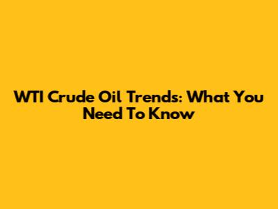 WTI Crude Oil Trends: What You Need To Know