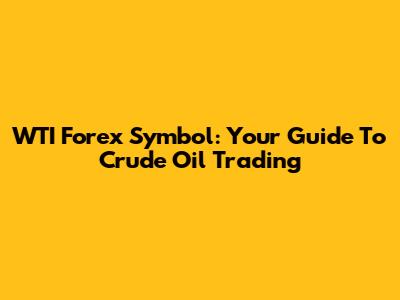 WTI Forex Symbol: Your Guide To Crude Oil Trading