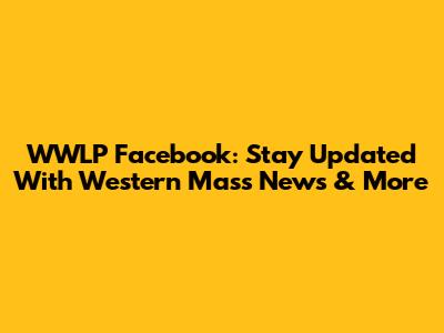 WWLP Facebook: Stay Updated With Western Mass News & More