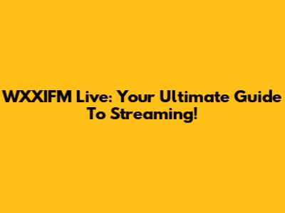 WXXIFM Live: Your Ultimate Guide To Streaming!