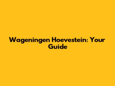 Wageningen Hoevestein: Your Guide