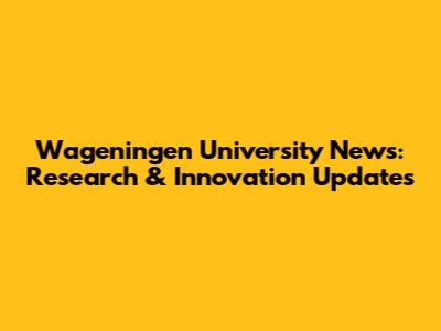 Wageningen University News: Research & Innovation Updates