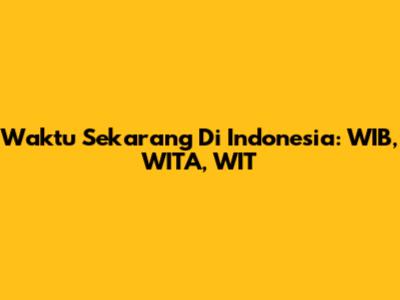 Waktu Sekarang Di Indonesia: WIB, WITA, WIT