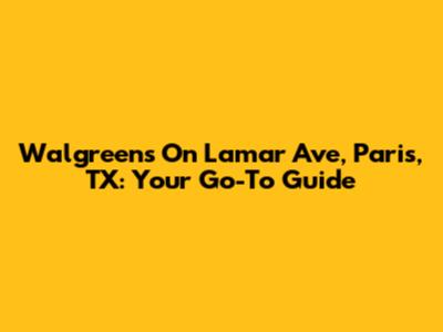 Walgreens On Lamar Ave, Paris, TX: Your Go-To Guide