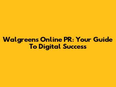 Walgreens Online PR: Your Guide To Digital Success