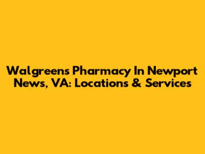 Walgreens Pharmacy In Newport News, VA: Locations & Services