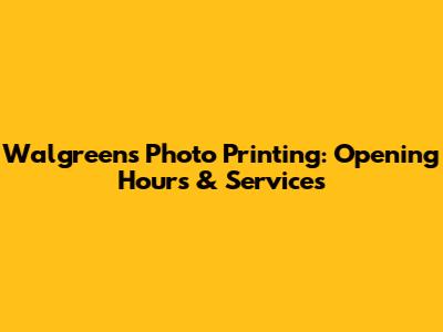 Walgreens Photo Printing: Opening Hours & Services