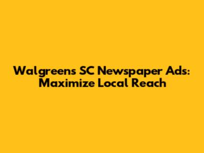 Walgreens SC Newspaper Ads: Maximize Local Reach