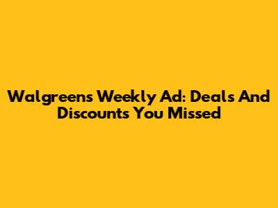 Walgreens Weekly Ad: Deals And Discounts You Missed