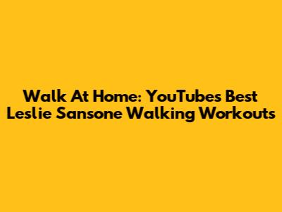 Walk At Home: YouTube's Best Leslie Sansone Walking Workouts