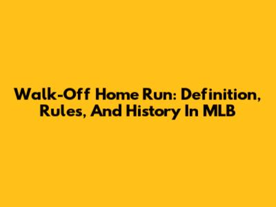 Walk-Off Home Run: Definition, Rules, And History In MLB