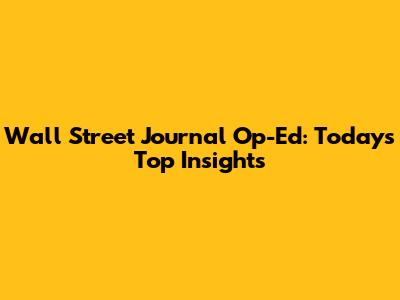 Wall Street Journal Op-Ed: Today's Top Insights