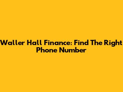 Waller Hall Finance: Find The Right Phone Number