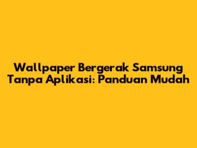 Wallpaper Bergerak Samsung Tanpa Aplikasi: Panduan Mudah
